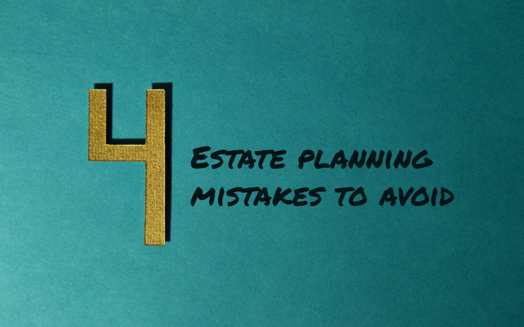 4 estate planning mistakes to avoid